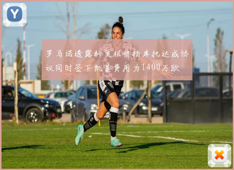 罗马诺透露科莫租借扬库托达成协议同时签下凯基费用为1400万欧