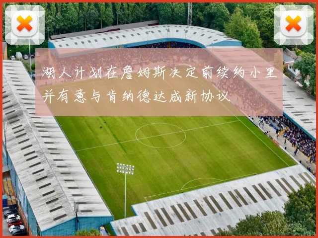 湖人计划在詹姆斯决定前续约小里并有意与肯纳德达成新协议