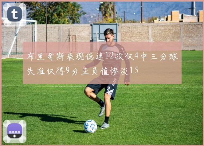 布里奇斯表现低迷12投仅4中三分球失准仅得9分正负值惨淡15