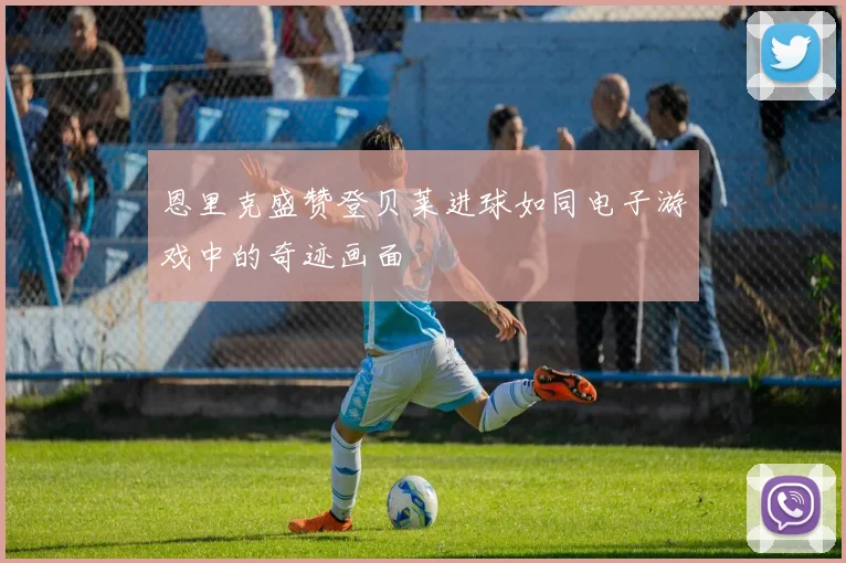 恩里克盛赞登贝莱进球如同电子游戏中的奇迹画面