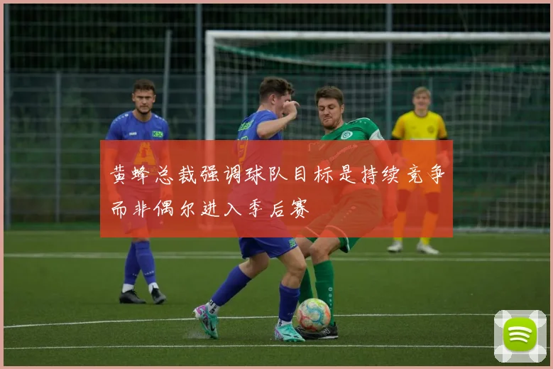 黄蜂总裁强调球队目标是持续竞争而非偶尔进入季后赛