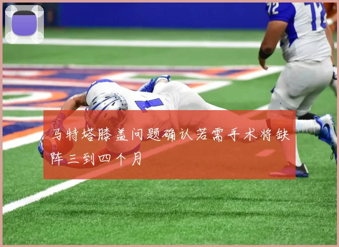 马特塔膝盖问题确认若需手术将缺阵三到四个月