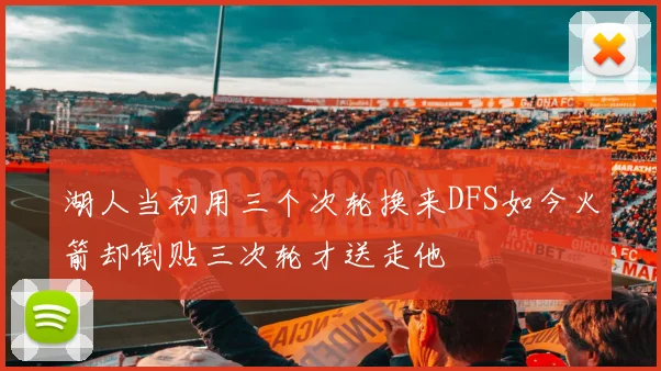 湖人当初用三个次轮换来DFS如今火箭却倒贴三次轮才送走他