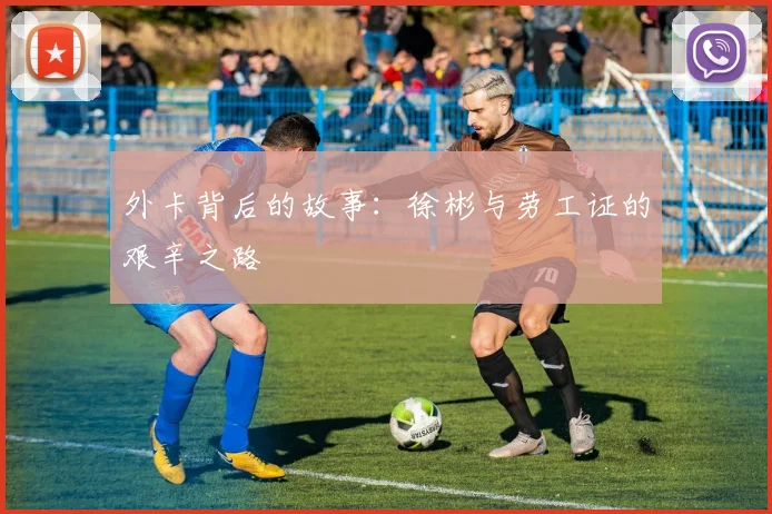 外卡背后的故事：徐彬与劳工证的艰辛之路