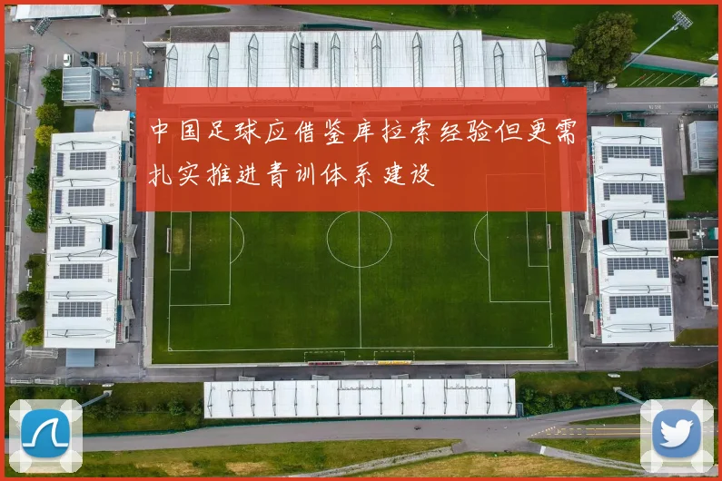 中国足球应借鉴库拉索经验但更需扎实推进青训体系建设