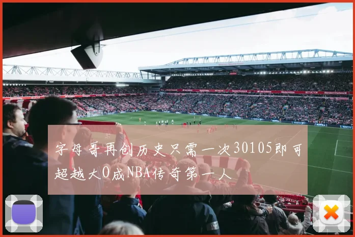 字母哥再创历史只需一次30105即可超越大O成NBA传奇第一人