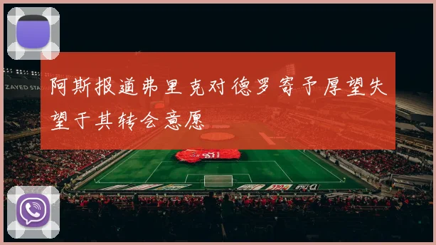 阿斯报道弗里克对德罗寄予厚望失望于其转会意愿