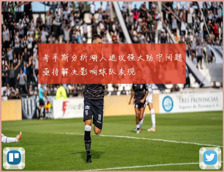 考辛斯分析湖人进攻强大防守问题亟待解决影响球队表现