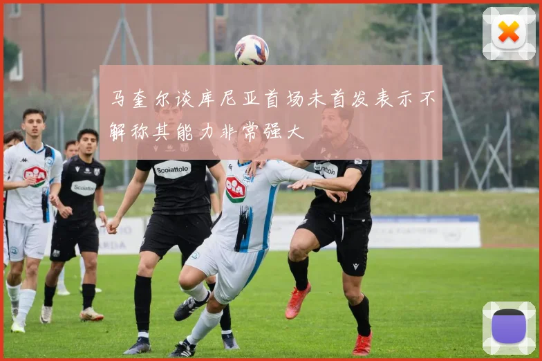 马奎尔谈库尼亚首场未首发表示不解称其能力非常强大