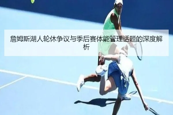 詹姆斯湖人轮休争议与季后赛体能管理话题的深度解析 | HGSportsApp